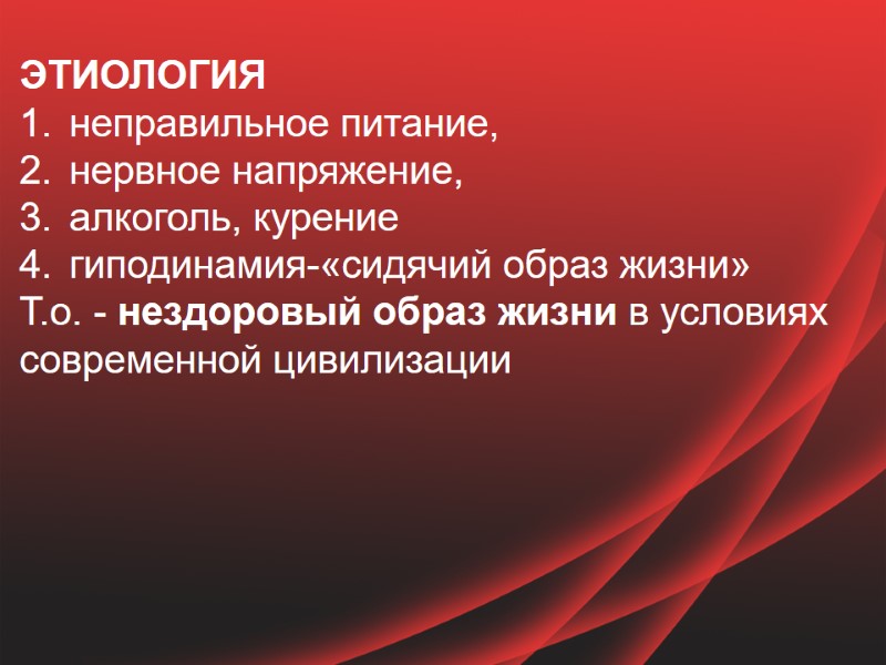 ЭТИОЛОГИЯ  неправильное питание,  нервное напряжение,  алкоголь, курение гиподинамия-«сидячий образ жизни» Т.о.